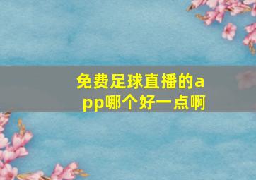 免费足球直播的app哪个好一点啊