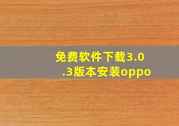 免费软件下载3.0.3版本安装oppo