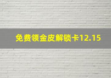 免费领金皮解锁卡12.15