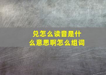 兑怎么读音是什么意思啊怎么组词