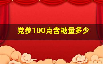 党参100克含糖量多少