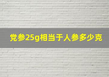 党参25g相当于人参多少克