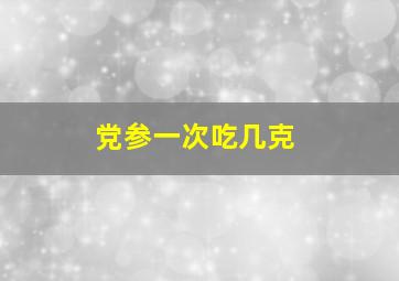 党参一次吃几克