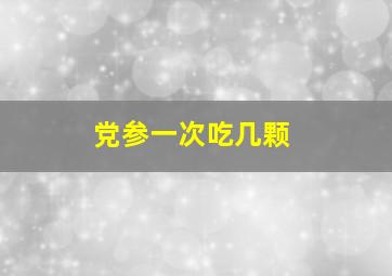 党参一次吃几颗