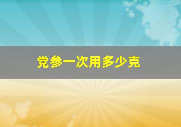 党参一次用多少克