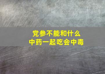 党参不能和什么中药一起吃会中毒