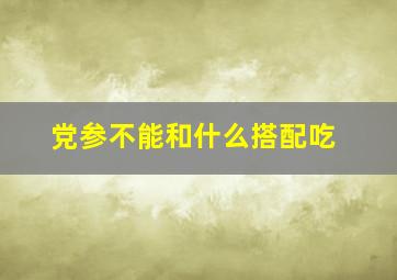 党参不能和什么搭配吃