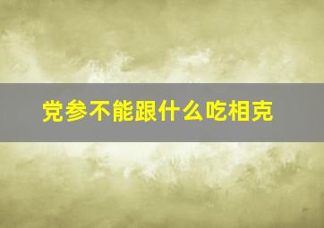 党参不能跟什么吃相克