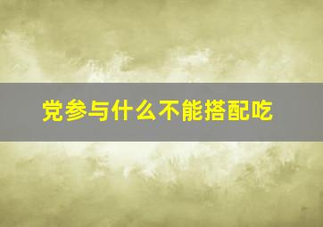 党参与什么不能搭配吃