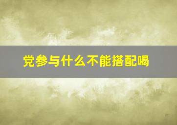 党参与什么不能搭配喝