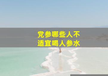 党参哪些人不适宜喝人参水