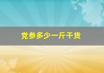 党参多少一斤干货