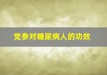 党参对糖尿病人的功效