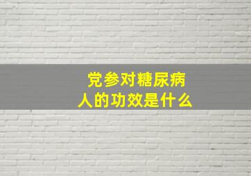 党参对糖尿病人的功效是什么