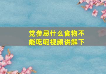 党参忌什么食物不能吃呢视频讲解下