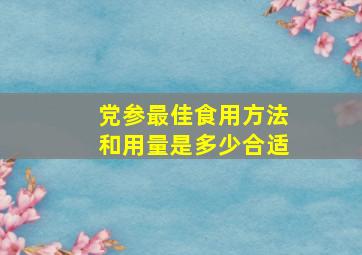 党参最佳食用方法和用量是多少合适