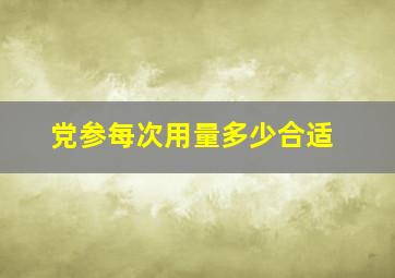 党参每次用量多少合适