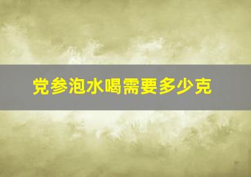 党参泡水喝需要多少克