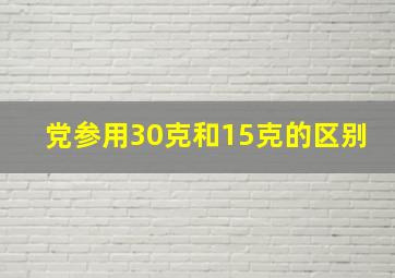 党参用30克和15克的区别