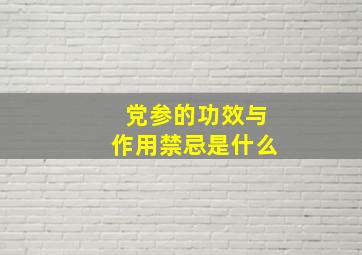 党参的功效与作用禁忌是什么