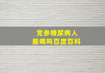 党参糖尿病人能喝吗百度百科