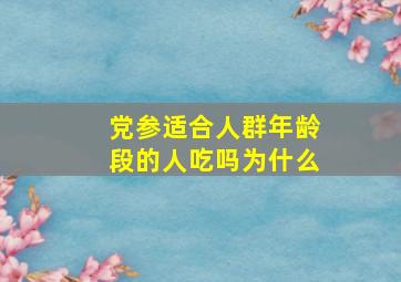 党参适合人群年龄段的人吃吗为什么