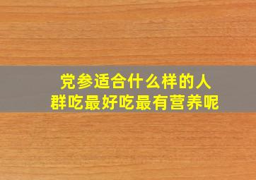 党参适合什么样的人群吃最好吃最有营养呢