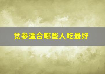 党参适合哪些人吃最好