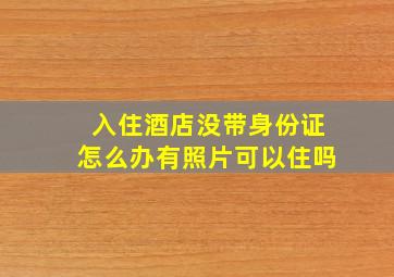 入住酒店没带身份证怎么办有照片可以住吗