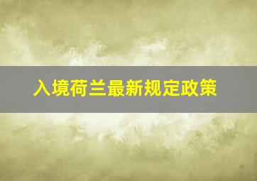 入境荷兰最新规定政策