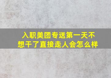 入职美团专送第一天不想干了直接走人会怎么样