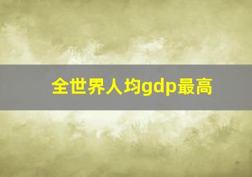 全世界人均gdp最高