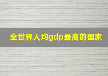 全世界人均gdp最高的国家