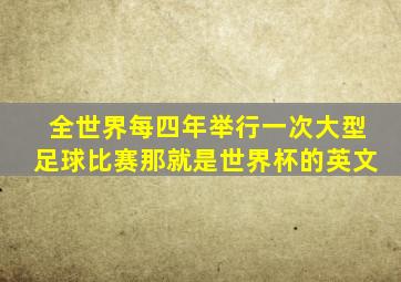 全世界每四年举行一次大型足球比赛那就是世界杯的英文