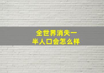 全世界消失一半人口会怎么样