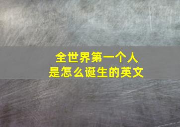 全世界第一个人是怎么诞生的英文