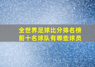 全世界足球比分排名榜前十名球队有哪些球员