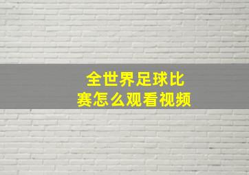 全世界足球比赛怎么观看视频