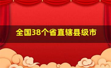 全国38个省直辖县级市