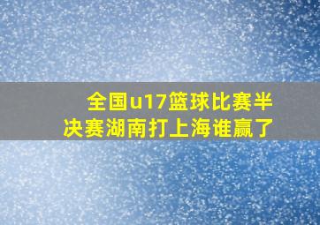 全国u17篮球比赛半决赛湖南打上海谁赢了