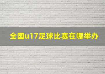 全国u17足球比赛在哪举办