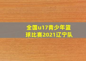 全国u17青少年篮球比赛2021辽宁队