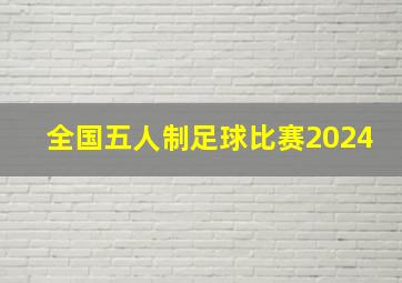 全国五人制足球比赛2024