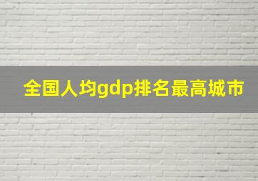 全国人均gdp排名最高城市