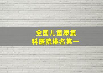 全国儿童康复科医院排名第一