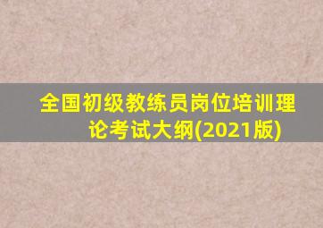 全国初级教练员岗位培训理论考试大纲(2021版)