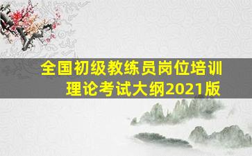 全国初级教练员岗位培训理论考试大纲2021版