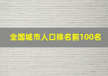 全国城市人口排名前100名