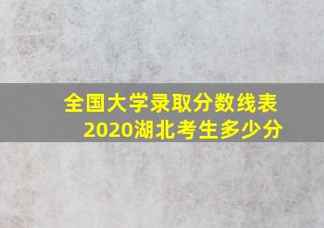 全国大学录取分数线表2020湖北考生多少分