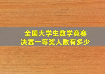 全国大学生数学竞赛决赛一等奖人数有多少